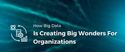 How Big Data Is Creating Big Wonders For Organizations 