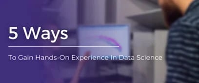 5 Top Ways To Gain Hands-On Experience In Data Science