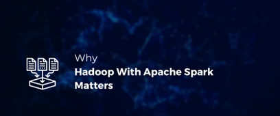 Why Hadoop With Apache Spark Matters