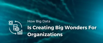 How Big Data Is Creating Big Wonders For Organizations | Big Data