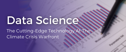 Data Science: The Cutting-Edge Technology At The Climate Crisis Warfront