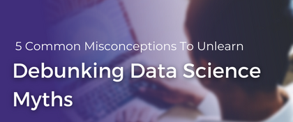Debunking Data Science Myths: 5 Common Misconceptions To Unlearn