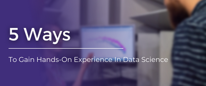 5 Ways To Gain Hands-On Experience In Data Science