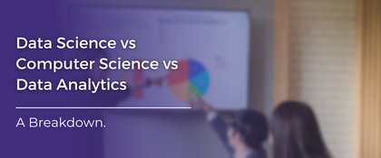 Data Science vs Computer Science vs Data Analytics: A Breakdown