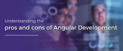 Understanding the pros and cons of Angular Development
