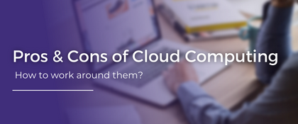 Pros & Cons of Cloud Computing: How to work around them?