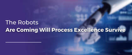 The Robots Are Coming Will Process Excellence Survive