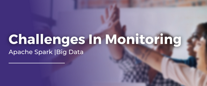Challenges In Monitoring Apache Spark | Big Data