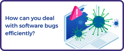 How can you deal with software bugs efficiently?